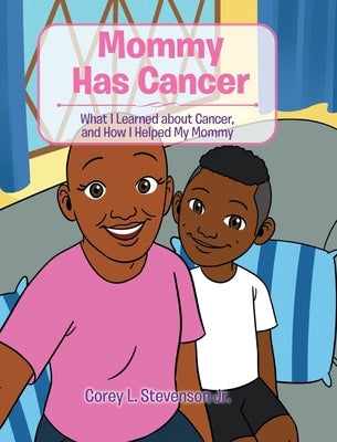Mommy Has Cancer: What I Learned about Cancer, and How I Helped My Mommy by Stevenson, Corey L., Jr.