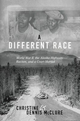 A Different Race: World War II, the Alaska Highway, Racism and a Court Martial by McClure, Christine