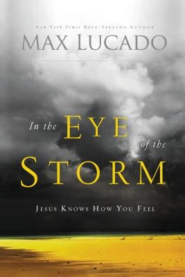 In the Eye of the Storm: Jesus Knows How You Feel by Lucado, Max