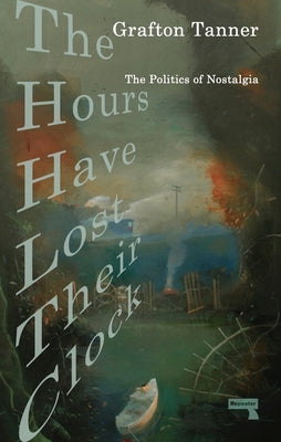 The Hours Have Lost Their Clock: The Politics of Nostalgia by Tanner, Grafton