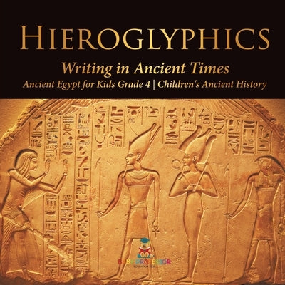 Hieroglyphics: Writing in Ancient Times - Ancient Egypt for Kids Grade 4 - Children's Ancient History by Baby Professor