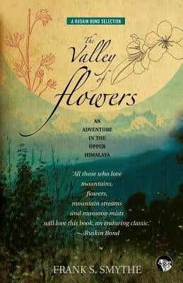 The Valley of Flowers: An Adventure in the Upper Himalaya by Smythe, Frank S.
