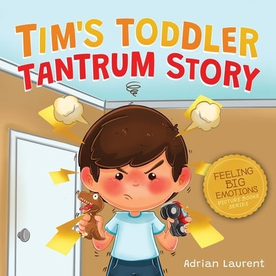 Tim's Toddler Tantrum Story: A Kids Picture Book about Toddler and Preschooler Temper Tantrums, Anger Management and Self-Calming for Children Age by Laurent, Adrian