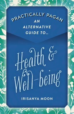 Practically Pagan - An Alternative Guide to Health & Well-Being by Moon, Irisanya