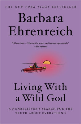 Living with a Wild God: A Nonbeliever's Search for the Truth about Everything by Ehrenreich, Barbara