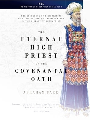 The Eternal High Priest of the Covenantal Oath: The Genealogy of High Priests in Light of God's Administration in the History of Redemption by Park, Abraham