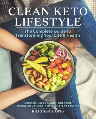 Clean Keto Lifestyle: The Complete Guide to Transforming Your Life and Healthâ by Long, Karissa