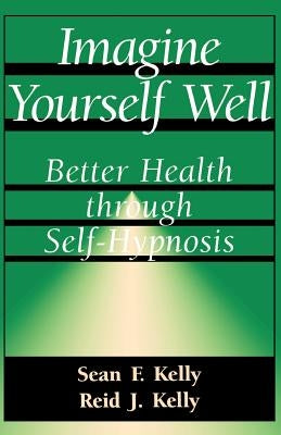 Imagine Yourself Well: Better Health Through Self-Hypnosis by Kelly, Sean F.