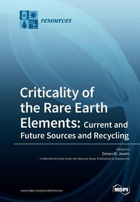 Criticality of the Rare Earth Elements: Current and Future Sources and Recycling by Jowitt, Simon M.