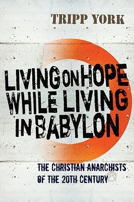 Living on Hope While Living in Babylon: The Christian Anarchists of the Twentieth Century by York, Tripp