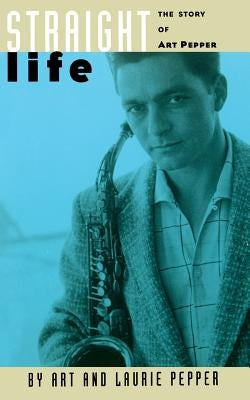Straight Life: The Story of Art Pepper by Pepper, Art