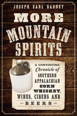 More Mountain Spirits: A Continuing Chronicle of Southern Appalachian Corn Whiskey, Wines, Ciders and Beers by Dabney, Joseph Earl