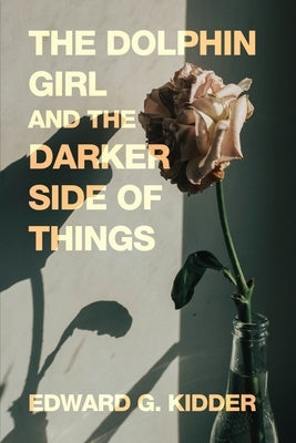 The Dolphin Girl and the Darker Side of Things by Kidder, Edward G.
