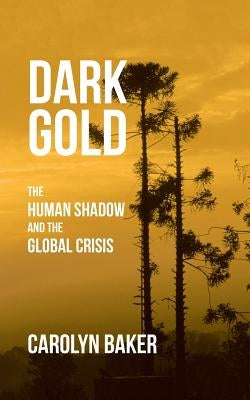 Dark Gold: The Human Shadow and the Global Crisis by Baker, Carolyn