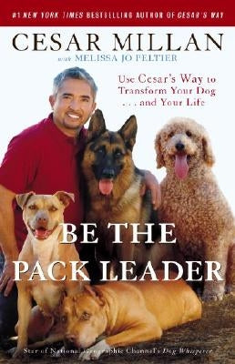 Be the Pack Leader: Use Cesar's Way to Transform Your Dog... and Your Life by Millan, Cesar