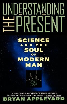 Understanding the Present: Science and the Soul of Modern Man by Appleyard, Bryan