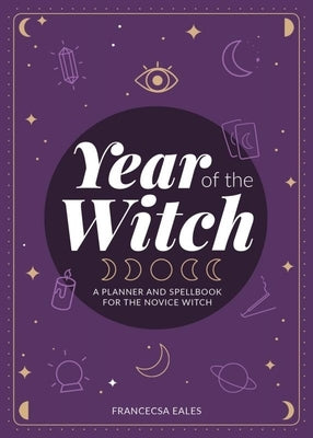 Year of the Witch: A Planner and Spellbook for the Novice Witch by Eales, Francesca