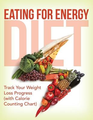 Eating For Energy Diet: Track Your Weight Loss Progress (with Calorie Counting Chart) by Speedy Publishing LLC