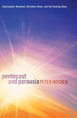 Pentecost and Parousia: Charismatic Renewal, Christian Unity, and the Coming Glory by Hocken, Peter
