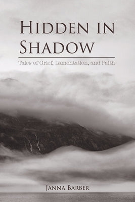 Hidden in Shadow: Tales of Grief, Lamentation, and Faith by Barber, Janna