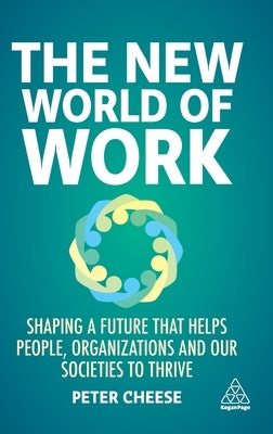 The New World of Work: Shaping a Future That Helps People, Organizations and Our Societies to Thrive by Cheese, Peter