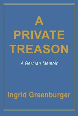 A Private Treason: A German Memoir by Greenburger, Ingrid