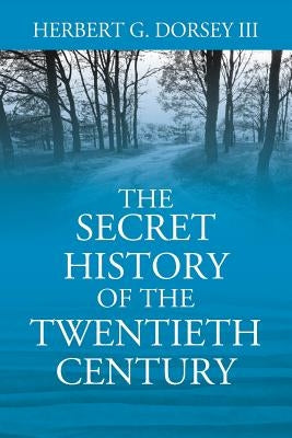 The Secret History of the Twentieth Century by Dorsey III, Herbert G.