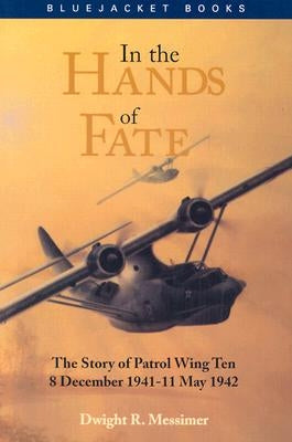 In the Hands of Fate: The Story of Patrol Wing Ten, 8 December 1941-11 May 1942 by Messimer, Dwight R.