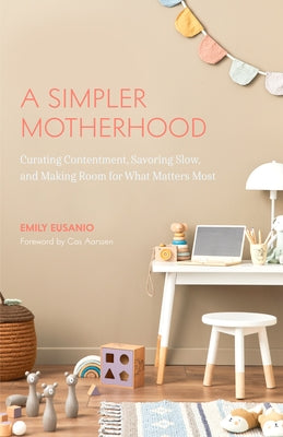 A Simpler Motherhood: Curating Contentment, Savoring Slow, and Making Room for What Matters Most (Minimalism for Moms, Declutter and Simplif by Eusanio, Emily