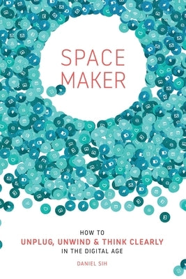 Spacemaker: How to Unplug, Unwind and Think Clearly in the Digital Age by Sih, Daniel