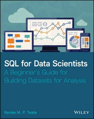 SQL for Data Scientists: A Beginner's Guide for Building Datasets for Analysis by Teate, Renee M.