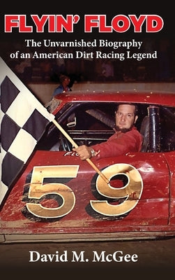 Flyin' Floyd - The Unvarnished Biography of an American Dirt Racing Legend by McGee, David M.