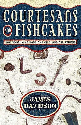 Courtesans and Fishcakes: The Consuming Passions of Classical Athens by Davidson, James
