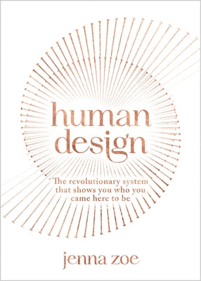 Human Design: The Revolutionary System That Shows You Who You Came Here to Be by Zoe, Jenna