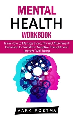 Mental Health Workbook: learn How to Manage Insecurity and Attachment (Exercises to Transform Negative Thoughts and Improve Well-being) by Postma, Mark
