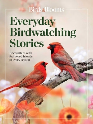 Birds & Blooms Everyday Birdwatching Stories: Encounters with Feathered Friends in Every Season by Birds &. Blooms