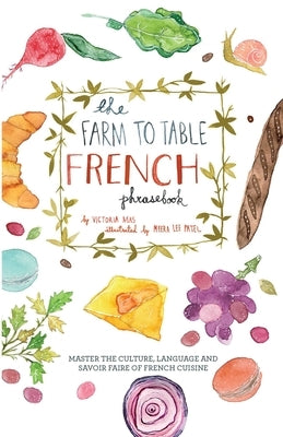 Farm to Table French Phrasebook: Master the Culture, Language and Savoir Faire of French Cuisine by Mas, Victoria