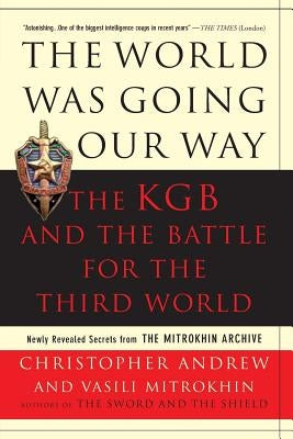 The World Was Going Our Way: The KGB and the Battle for the the Third World: Newly Revealed Secrets from the Mitrokhin Archive by Andrew, Christopher