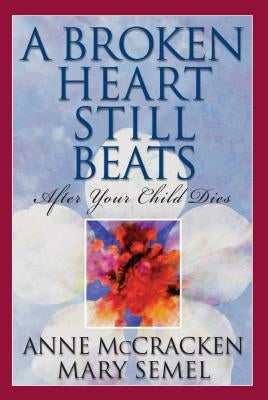 A Broken Heart Still Beats, Volume 1: After Your Child Dies by McCracken, Anne