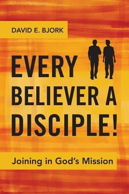 Every Believer a Disciple!: Joining in God's Mission by Bjork, David E.