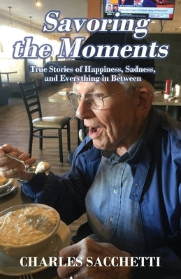 Savoring the Moments: True Stories of Happiness, Sadness, and Everything in Between by Sacchetti, Charles