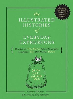 The Illustrated Histories of Everyday Expressions: Discover the True Stories Behind the English Language's 64 Most Popular Idioms by McGuire, James