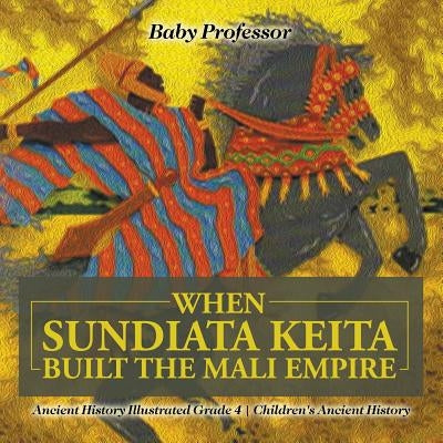 When Sundiata Keita Built the Mali Empire - Ancient History Illustrated Grade 4 Children's Ancient History by Baby Professor