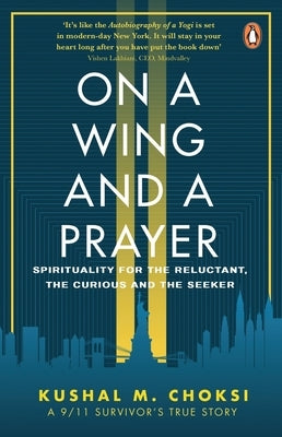 On a Wing and a Prayer: Spirituality for the Reluctant, the Curious and the Seeker by Choksi, Kushal
