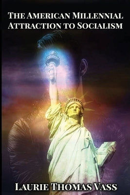 The American Millennial Attraction to Socialism: Comparing the Economies of Chinese Communism, Crony Corporate Capitalism, European Crony Socialism, a by Vass, Laurie Thomas
