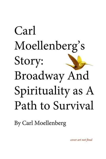 Carl Moellenberg's Story: Broadway and Spirituality as a Path to Survival by Moellenberg, Carl