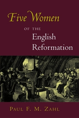 Five Women of the English Reformation by Zahl, Paul F. M.
