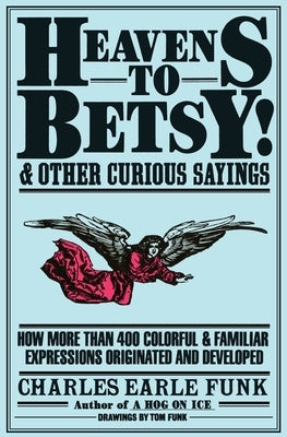 Heavens to Betsy!: And Other Curious Sayings by Funk, Charles E.