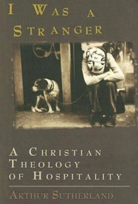 I Was a Stranger: A Christian Theology of Hospitality by Sutherland, Arthur