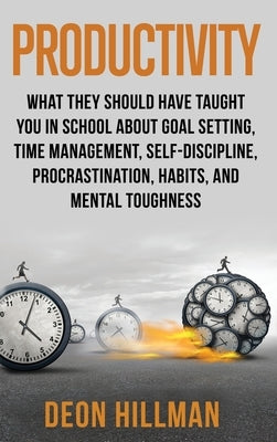 Productivity: What They Should Have Taught You in School About Goal Setting, Time Management, Self-Discipline, Procrastination, Habi by Hillman, Deon